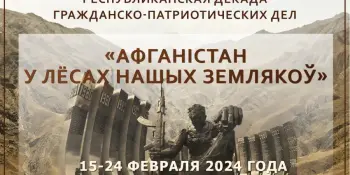 Декада гражданско-патриотических дел "Афганістан у лёсе нашых землякоў"