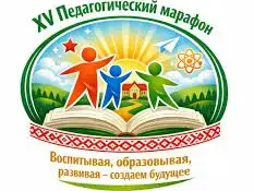XV педагогический марафон "Воспитывая, образовывая, развивая-создаем будущее"
